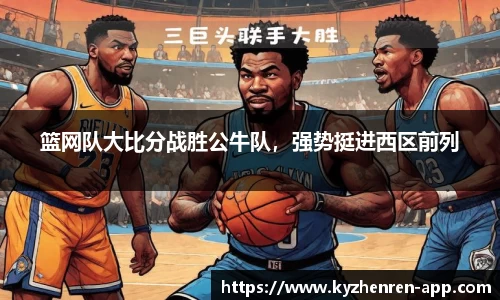 篮网队大比分战胜公牛队，强势挺进西区前列