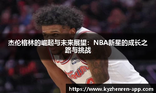 杰伦格林的崛起与未来展望：NBA新星的成长之路与挑战